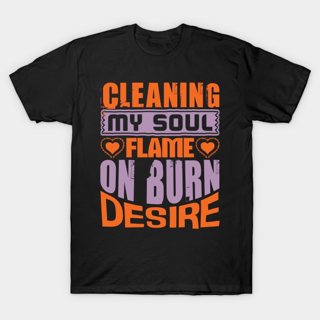 Cleaner Ceaning My Soul Flame On Burn Desire 64 T-Shirt by zisselly